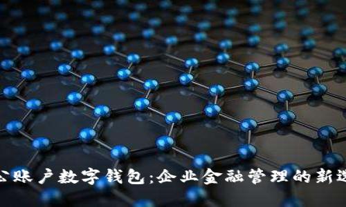 对公账户数字钱包：企业金融管理的新选择