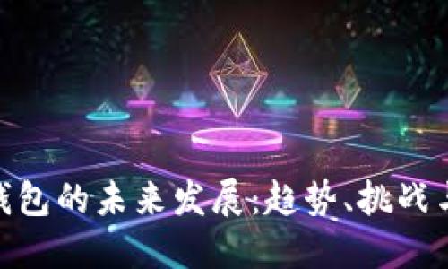 加密钱包的未来发展：趋势、挑战与机遇