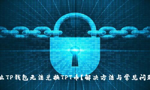 为什么TP钱包无法兑换TPT币？解决方法与常见问题解析