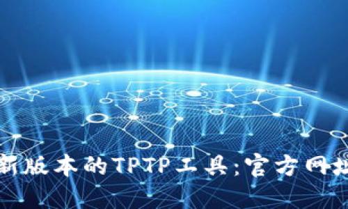 如何下载最新版本的TPTP工具：官方网址与操作指南