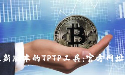 如何下载最新版本的TPTP工具：官方网址与操作指南
