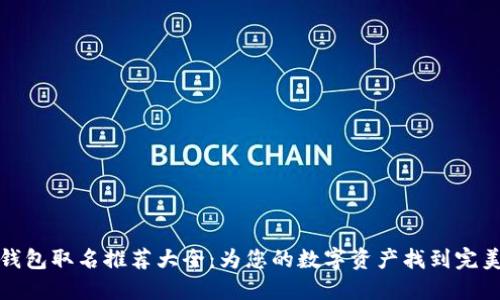 数字钱包取名推荐大全：为您的数字资产找到完美名字