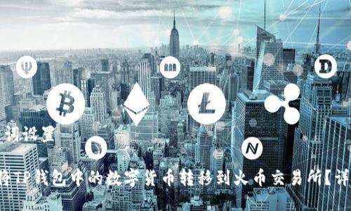 和关键词设置

 如何将TP钱包中的数字货币转移到火币交易所？详细指南