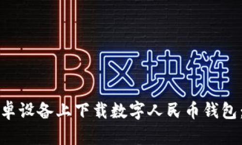 如何在安卓设备上下载数字人民币钱包：完整指南