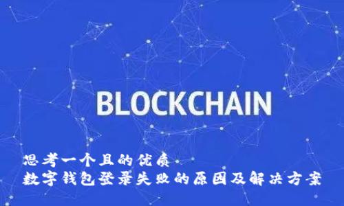 思考一个且的优质
数字钱包登录失败的原因及解决方案