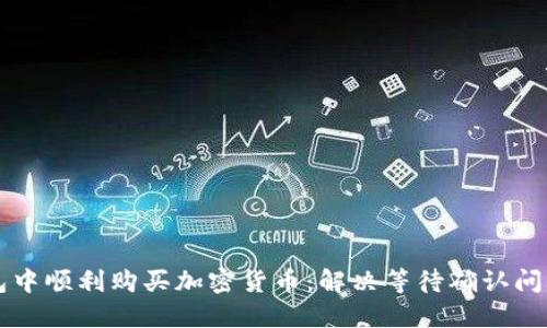 如何在TP钱包中顺利购买加密货币：解决等待确认问题的终极指南