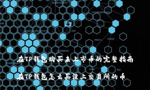 在TP钱包购买未上市币的完整指南

在TP钱包怎么买没上交易所的币