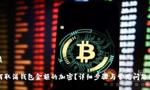 优质

如何取消钱包金额的加密？详细步骤与常见问题解析