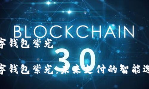 数字钱包紫光

数字钱包紫光：未来支付的智能选择